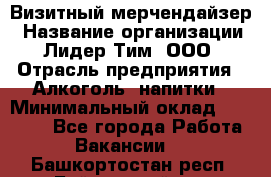 Визитный мерчендайзер › Название организации ­ Лидер Тим, ООО › Отрасль предприятия ­ Алкоголь, напитки › Минимальный оклад ­ 26 000 - Все города Работа » Вакансии   . Башкортостан респ.,Баймакский р-н